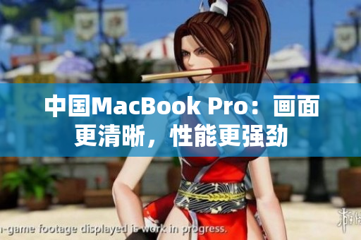 中國(guó)MacBook Pro：畫面更清晰，性能更強(qiáng)勁