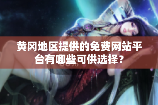 黃岡地區(qū)提供的免費(fèi)網(wǎng)站平臺(tái)有哪些可供選擇？