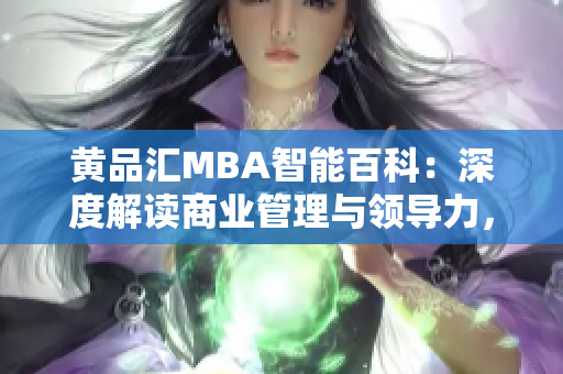黃品匯MBA智能百科：深度解讀商業(yè)管理與領(lǐng)導(dǎo)力，助您成功登頂商業(yè)舞臺(tái)