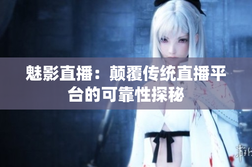 魅影直播：顛覆傳統(tǒng)直播平臺的可靠性探秘