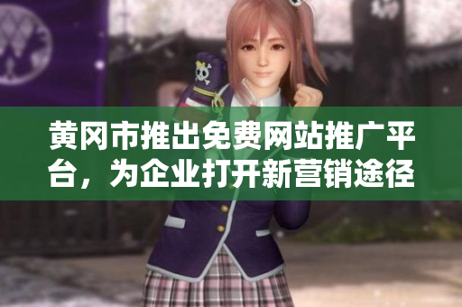黃岡市推出免費網(wǎng)站推廣平臺，為企業(yè)打開新營銷途徑