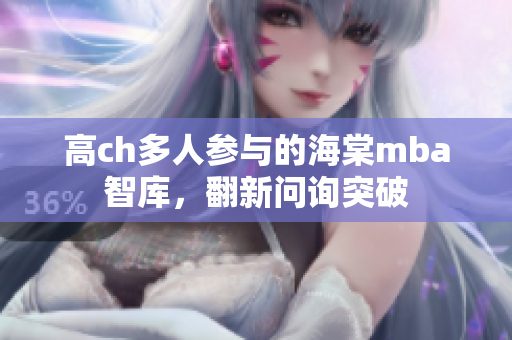 高ch多人參與的海棠mba智庫，翻新問詢突破