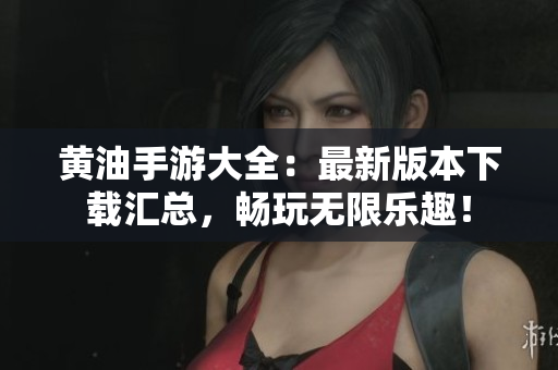 黃油手游大全：最新版本下載匯總，暢玩無限樂趣！
