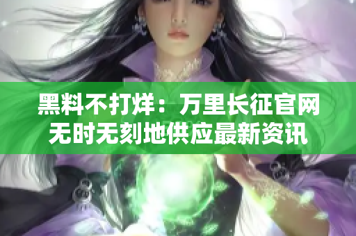黑料不打烊：萬里長征官網(wǎng)無時(shí)無刻地供應(yīng)最新資訊