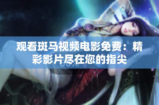 觀看斑馬視頻電影免費：精彩影片盡在您的指尖