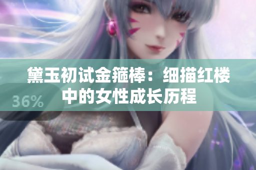 黛玉初試金箍棒：細(xì)描紅樓中的女性成長歷程