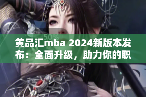 黃品匯mba 2024新版本發(fā)布：全面升級，助力你的職業(yè)發(fā)展