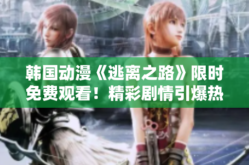 韓國動漫《逃離之路》限時免費觀看！精彩劇情引爆熱潮！