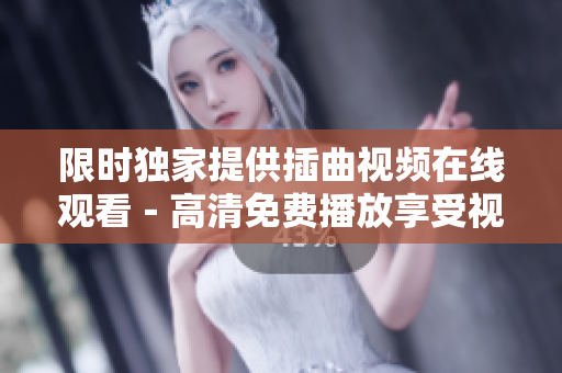 限時獨家提供插曲視頻在線觀看－高清免費播放享受視聽盛宴