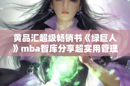 黃品匯超級暢銷書《綠巨人》mba智庫分享超實用管理技巧