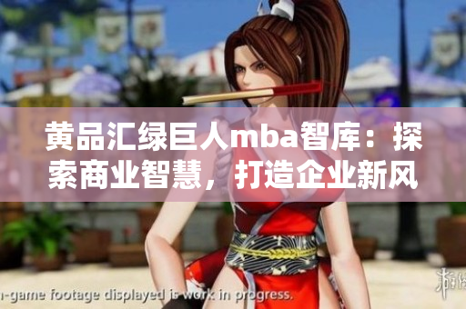 黃品匯綠巨人mba智庫：探索商業(yè)智慧，打造企業(yè)新風(fēng)向