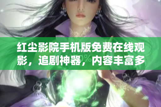 紅塵影院手機(jī)版免費(fèi)在線觀影，追劇神器，內(nèi)容豐富多樣，觀影體驗(yàn)優(yōu)質(zhì)