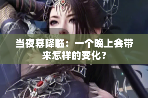當(dāng)夜幕降臨：一個(gè)晚上會(huì)帶來(lái)怎樣的變化？