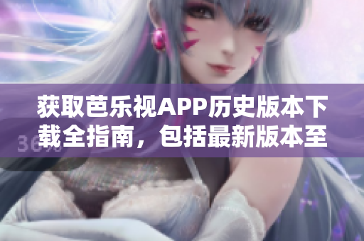 獲取芭樂(lè)視APP歷史版本下載全指南，包括最新版本至舊版本，詳細(xì)介紹及下載方法