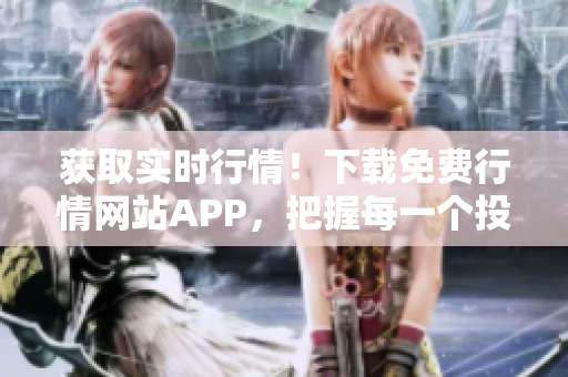 獲取實(shí)時(shí)行情！下載免費(fèi)行情網(wǎng)站APP，把握每一個(gè)投資機(jī)會(huì)