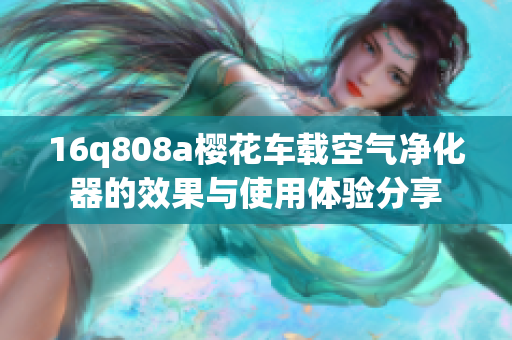 16q808a櫻花車(chē)載空氣凈化器的效果與使用體驗(yàn)分享