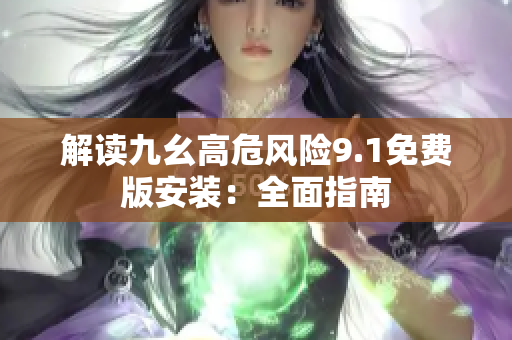 解讀九幺高危風險9.1免費版安裝：全面指南