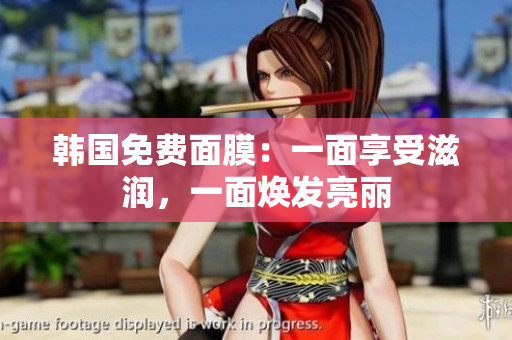 韓國免費面膜：一面享受滋潤，一面煥發(fā)亮麗