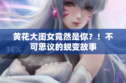 黃花大閨女竟然是你？！不可思議的蛻變故事