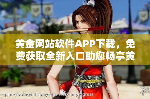 黃金網(wǎng)站軟件APP下載，免費(fèi)獲取全新入口助您暢享黃金交易創(chuàng)新體驗(yàn)
