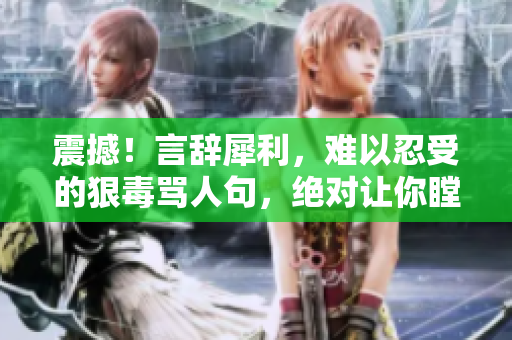 震撼！言辭犀利，難以忍受的狠毒罵人句，絕對讓你瞠目結(jié)舌！