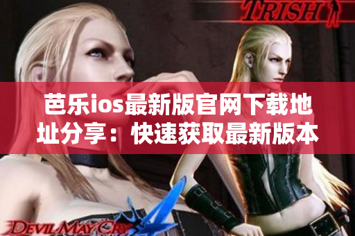 芭樂(lè)ios最新版官網(wǎng)下載地址分享：快速獲取最新版本入口