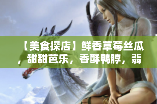 【美食探店】鮮香草莓絲瓜，甜甜芭樂，香酥鴨脖，翡翠手鐲的美味搭配
