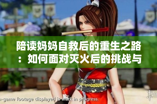 陪讀媽媽自救后的重生之路：如何面對滅火后的挑戰(zhàn)與轉(zhuǎn)變？