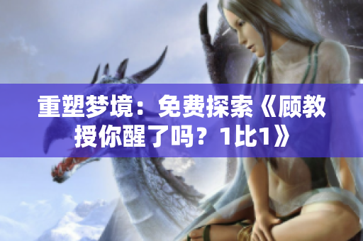 重塑夢境：免費(fèi)探索《顧教授你醒了嗎？1比1》