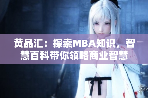黃品匯：探索MBA知識(shí)，智慧百科帶你領(lǐng)略商業(yè)智慧