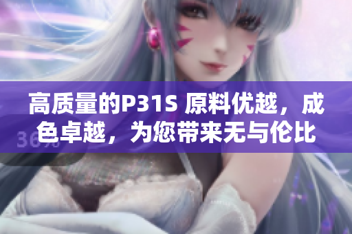 高質(zhì)量的P31S 原料優(yōu)越，成色卓越，為您帶來無與倫比的體驗(yàn)！