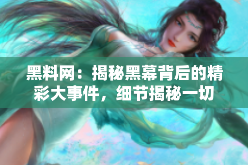 黑料網(wǎng)：揭秘黑幕背后的精彩大事件，細(xì)節(jié)揭秘一切