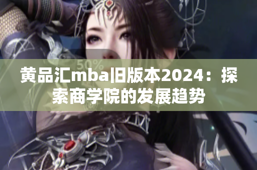 黃品匯mba舊版本2024：探索商學(xué)院的發(fā)展趨勢