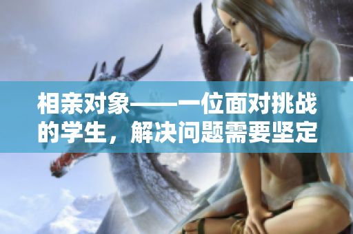 相親對象——一位面對挑戰(zhàn)的學(xué)生，解決問題需要堅定態(tài)度