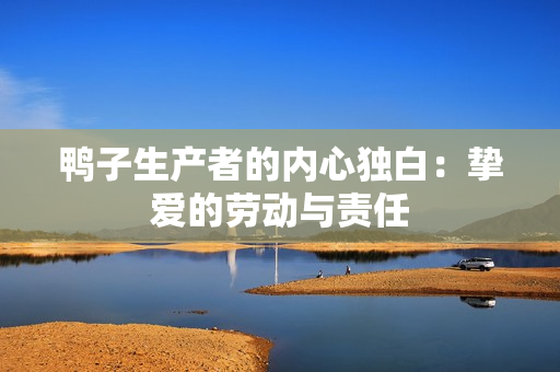 鴨子生產(chǎn)者的內(nèi)心獨白：摯愛的勞動與責(zé)任