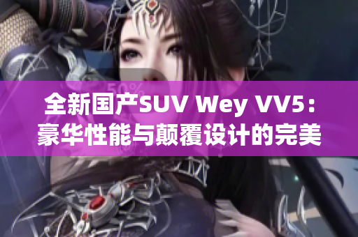 全新國產(chǎn)SUV Wey VV5：豪華性能與顛覆設(shè)計的完美融合