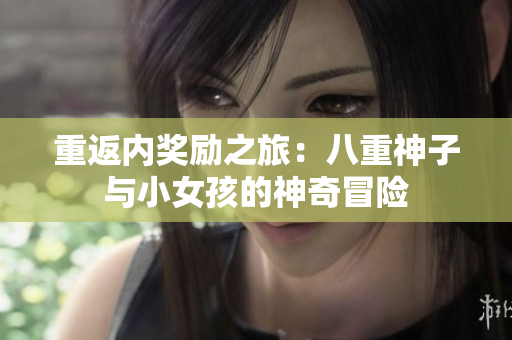 重返內(nèi)獎(jiǎng)勵(lì)之旅：八重神子與小女孩的神奇冒險(xiǎn)