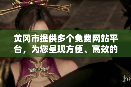 黃岡市提供多個(gè)免費(fèi)網(wǎng)站平臺(tái)，為您呈現(xiàn)方便、高效的服務(wù)