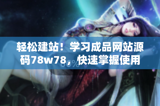 輕松建站！學(xué)習(xí)成品網(wǎng)站源碼78w78，快速掌握使用技巧