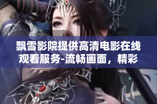 飄雪影院提供高清電影在線觀看服務(wù)-流暢畫(huà)面，精彩劇情，多樣選擇