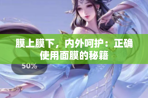 膜上膜下，內(nèi)外呵護(hù)：正確使用面膜的秘籍