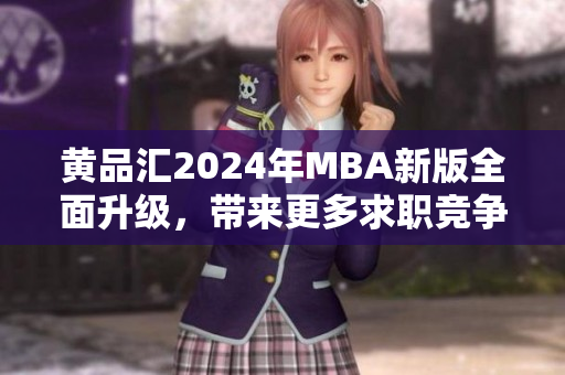 黃品匯2024年MBA新版全面升級(jí)，帶來更多求職競(jìng)爭(zhēng)力