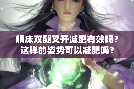 躺床雙腿叉開減肥有效嗎？這樣的姿勢可以減肥嗎？