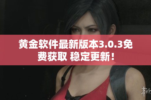 黃金軟件最新版本3.0.3免費獲取 穩(wěn)定更新！