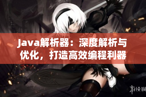 Java解析器：深度解析與優(yōu)化，打造高效編程利器