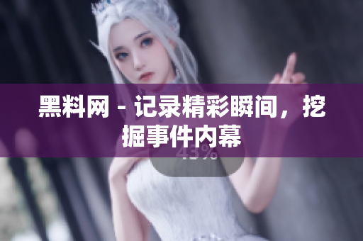 黑料網(wǎng) - 記錄精彩瞬間，挖掘事件內(nèi)幕