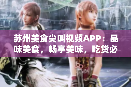蘇州美食尖叫視頻APP：品味美食，暢享美味，吃貨必備的視頻分享平臺