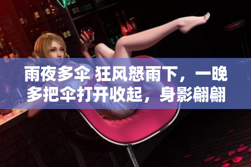 雨夜多傘 狂風怒雨下，一晚多把傘打開收起，身影翩翩而過