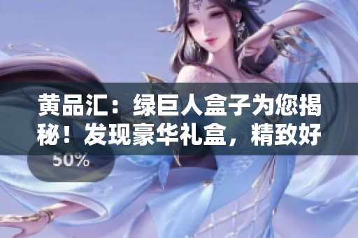 黃品匯：綠巨人盒子為您揭秘！發(fā)現(xiàn)豪華禮盒，精致好禮一網(wǎng)打盡