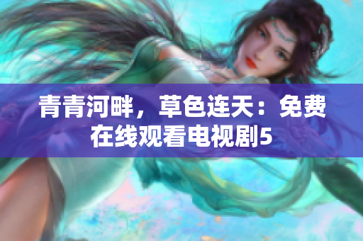 青青河畔，草色連天：免費(fèi)在線觀看電視劇5